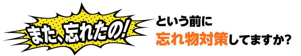 また、忘れたの!という前に忘れ物対策してますか?